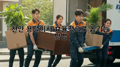 천안 용달이사, 효율적으로 옮기는 방법!