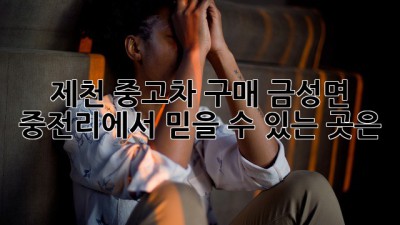 제천 중고차 구매, 금성면 중전리에서 믿을 수 있는 곳은?