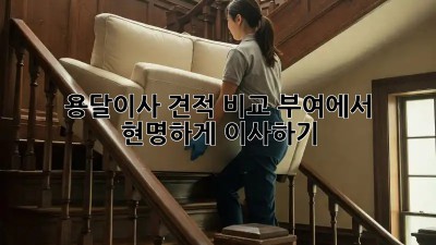 용달이사 견적 비교: 부여에서 현명하게 이사하기